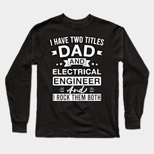 I Have Two Titles Dad and Electrical Engineer and I Rock Them Both - Electrical Engineers Father's Day Long Sleeve T-Shirt